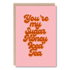 You’re My Sugar Honey Iced Tea - Greeting Card